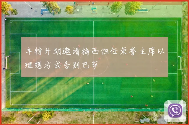 丰特计划邀请梅西担任荣誉主席以理想方式告别巴萨