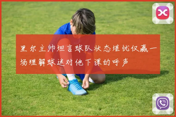 里尔主帅坦言球队状态堪忧仅赢一场理解球迷对他下课的呼声
