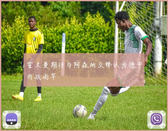 霍夫曼期待与阿森纳交锋认为德甲内战尚早