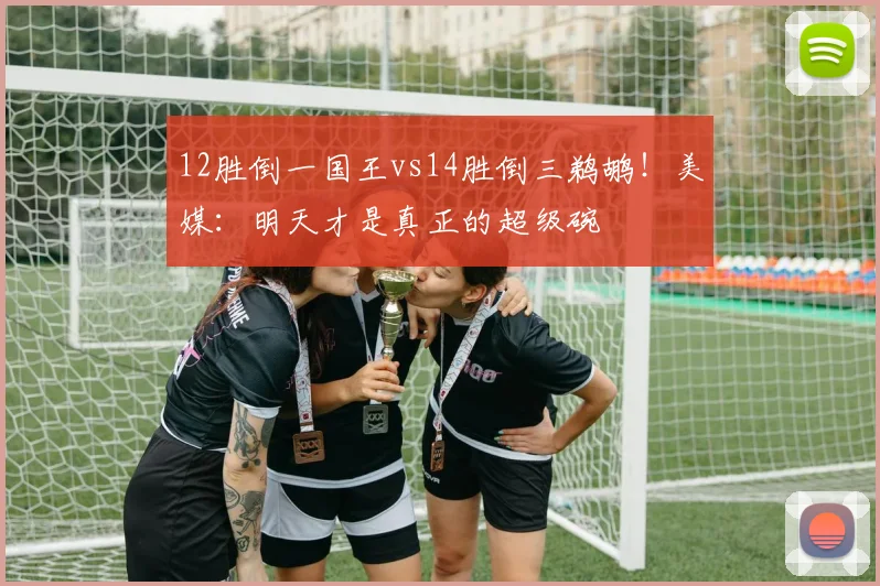 12胜倒一国王vs14胜倒三鹈鹕！美媒：明天才是真正的超级碗