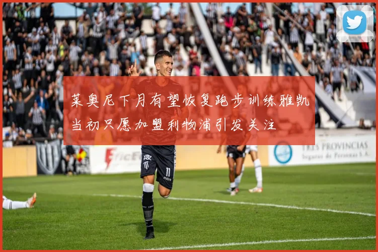 莱奥尼下月有望恢复跑步训练雅凯当初只愿加盟利物浦引发关注