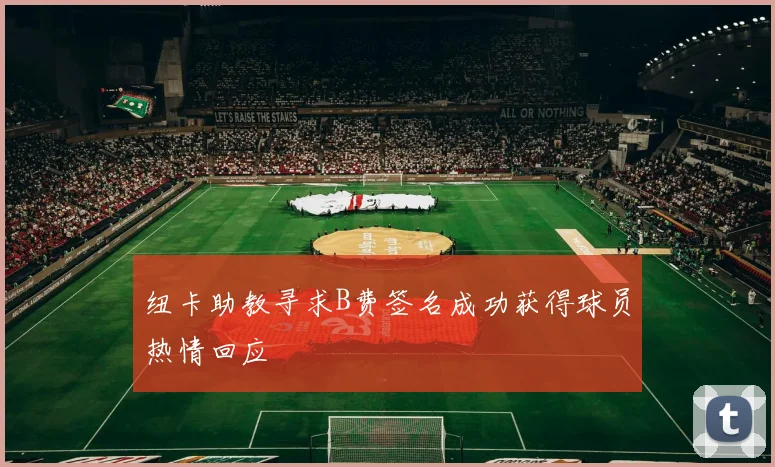 纽卡助教寻求B费签名成功获得球员热情回应