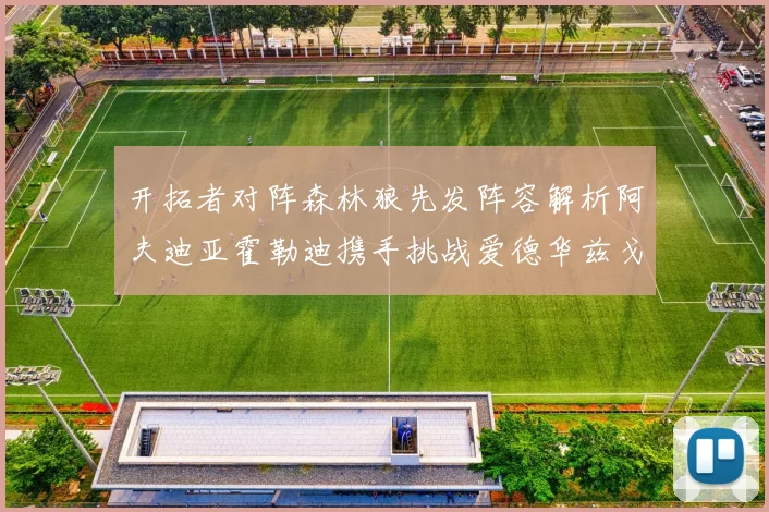 开拓者对阵森林狼先发阵容解析阿夫迪亚霍勒迪携手挑战爱德华兹戈贝尔