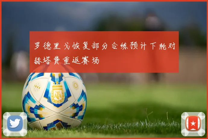 罗德里戈恢复部分合练预计下轮对赫塔费重返赛场