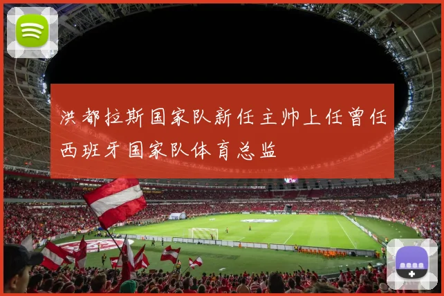 洪都拉斯国家队新任主帅上任曾任西班牙国家队体育总监
