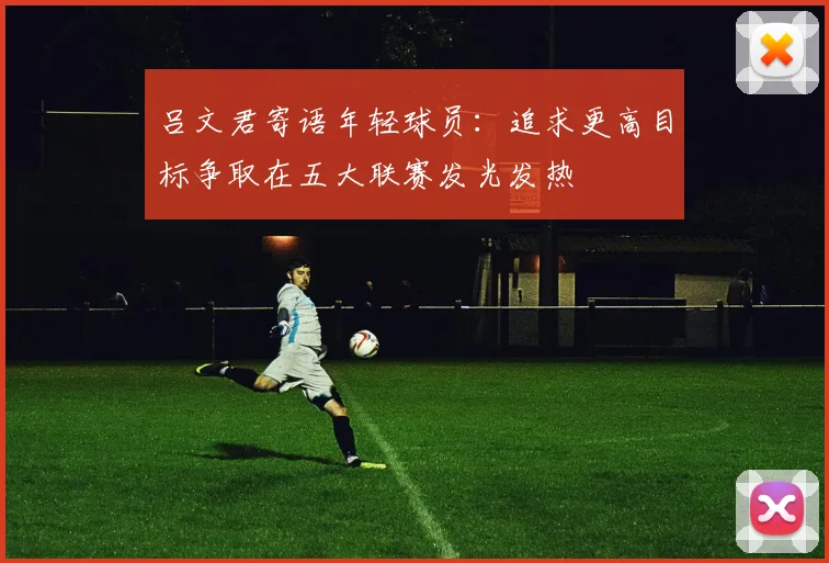 吕文君寄语年轻球员：追求更高目标争取在五大联赛发光发热