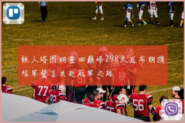 铁人塔图姆重回巅峰298天后布朗携绿军誓言共赴冠军之路