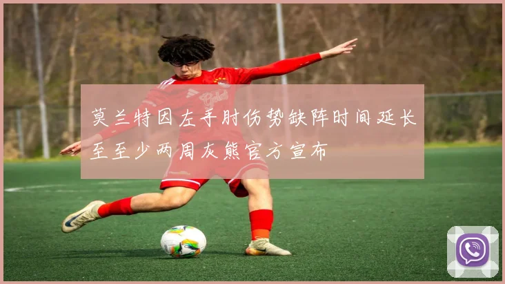 莫兰特因左手肘伤势缺阵时间延长至至少两周灰熊官方宣布