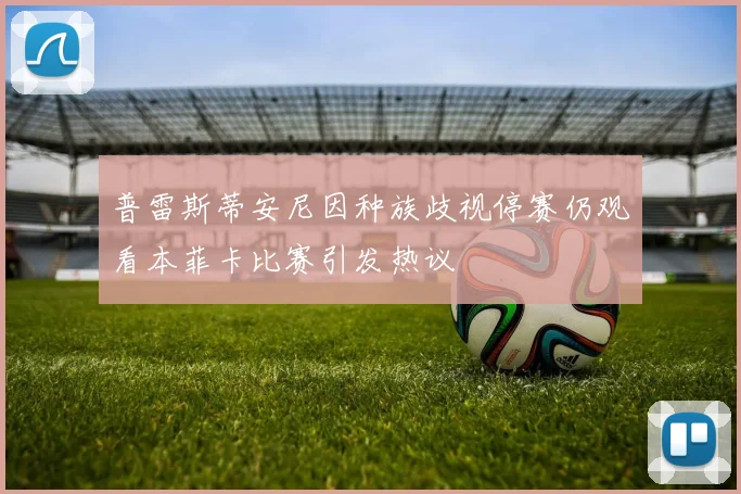 普雷斯蒂安尼因种族歧视停赛仍观看本菲卡比赛引发热议