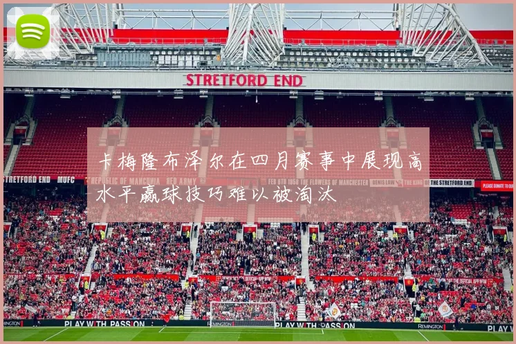 卡梅隆布泽尔在四月赛事中展现高水平赢球技巧难以被淘汰