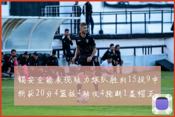 锡安全能表现助力球队胜利15投9中斩获20分4篮板4助攻4抢断1盖帽正负值高达15